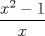 TEX: % MathType!MTEF!2!1!+-<br />% feaaguart1ev2aaatCvAUfeBSjuyZL2yd9gzLbvyNv2CaerbuLwBLn<br />% hiov2DGi1BTfMBaeXatLxBI9gBaerbd9wDYLwzYbItLDharqqtubsr<br />% 4rNCHbGeaGqiVu0Je9sqqrpepC0xbbL8F4rqqrFfpeea0xe9Lq-Jc9<br />% vqaqpepm0xbba9pwe9Q8fs0-yqaqpepae9pg0FirpepeKkFr0xfr-x<br />% fr-xb9adbaqaaeGaciGaaiaabeqaamaabaabaaGcbaWaaSaaaeaaca<br />% WG4bWaaWbaaSqabeaacaaIYaaaaOGaeyOeI0IaaGymaaqaaiaadIha<br />% aaaaaa!3A97!<br />\[\frac{{{x^2} - 1}}<br />{x}\]<br />