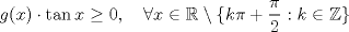 TEX: \[g(x)\cdot \tan x \geq 0, \quad \forall x\in\mathbb{R}\setminus \{k\pi + \frac{\pi}{2} : k \in \mathbb{Z}\}\]