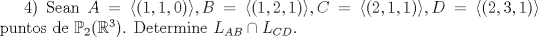 TEX: $4)$ Sean $A=\langle (1,1,0)\rangle , B=\langle (1,2,1)\rangle , C=\langle (2,1,1)\rangle , D=\langle (2,3,1)\rangle $ puntos de $\mathbb{P}_{2}(\mathbb{R}^3)$.  Determine $L_{AB} \cap L_{CD}$.