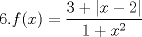 TEX: $6. f(x)=\dfrac{3+|x-2|}{1+x^2}$