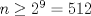 TEX: $n\geq 2^{9}=512$