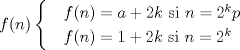 TEX: $$f(n)\begin{cases}<br /> & f(n)=a+2k\text{ si } n=2^{k}p \\ <br /> & f(n)= 1+2k\text{ si } n=2^{k}<br />\end{cases}$$