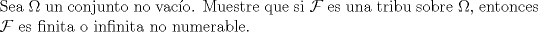 TEX: \noindent Sea $\Omega$ un conjunto no vaco. Muestre que si $\mathcal F$ es una tribu sobre $\Omega$, entonces $\mathcal F$ es finita o infinita no numerable.