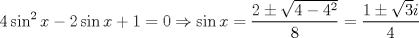 TEX: $$<br />4\sin ^2 x - 2\sin x + 1 = 0 \Rightarrow \sin x = \frac{{2 \pm \sqrt {4 - 4^2 } }}<br />{8} = \frac{{1 \pm \sqrt 3 i}}<br />{4}<br />$$