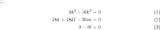 TEX: $\therefore$\begin{align}<br />9k^2-9lk^2 &= 0 \\<br />18k+18kl-36m &= 0 \\<br />9-9l &= 0<br />\end{align}