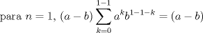 TEX:  para $n=1$, $(a-b)\displaystyle\sum_{k=0}^{1-1}a^kb^{1-1-k}=(a-b)$