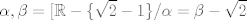 TEX: \[\alpha ,\beta  = [\mathbb{R} - \{ \sqrt 2  - 1\} /\alpha  = \beta  - \sqrt 2 \]