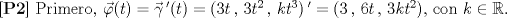 TEX: \textbf{[P2]} Primero, $\vec{\varphi}(t) = \vec{\gamma}\,'(t) = (3t\,,\,3t^2\,,\,kt^3)\,' = (3\,,\,6t\,,\,3kt^2)$, con $k\in\mathbb{R}$.