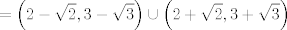 TEX: $$=\left( 2-\sqrt{2},3-\sqrt{3} \right)\cup \left( 2+\sqrt{2},3+\sqrt{3} \right)$$