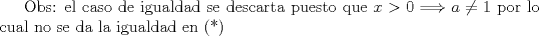 TEX: Obs: el caso de igualdad se descarta puesto que $x>0 \Longrightarrow a \neq 1$ por lo cual no se da la igualdad en (*)