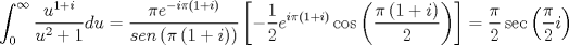 TEX: \[\int_0^\infty  {\frac{{{u^{1 + i}}}}<br />{{{u^2} + 1}}du}  = \frac{{\pi {e^{ - i\pi \left( {1 + i} \right)}}}}<br />{{sen\left( {\pi \left( {1 + i} \right)} \right)}}\left[ { - \frac{1}<br />{2}{e^{i\pi \left( {1 + i} \right)}}\cos \left( {\frac{{\pi \left( {1 + i} \right)}}<br />{2}} \right)} \right] = \frac{\pi }<br />{2}\sec \left( {\frac{\pi }<br />{2}i} \right)\]