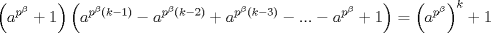 TEX: $$\left( a^{p^{\beta }}+1 \right)\left( a^{p^{\beta }\left( k-1 \right)}-a^{p^{\beta }\left( k-2 \right)}+a^{p^{\beta }\left( k-3 \right)}-...-a^{p^{\beta }}+1 \right)=\left( a^{p^{\beta }} \right)^{k}+1$$