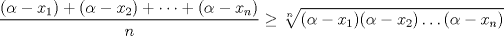 TEX: \( \displaystyle \frac{ (\alpha -x_1) + (\alpha -x_2) + \dots + (\alpha -x_n) }{n} \geq \sqrt[n]{(\alpha -x_1)(\alpha -x_2) \dots (\alpha -x_n)} \)