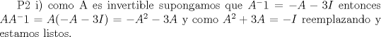 TEX: P2 i) como A es invertible supongamos que $A^-1=-A-3I$ entonces $AA^-1=A(-A-3I)=-A^2-3A$<br />y como $A^2+3A=-I$ reemplazando y estamos listos.