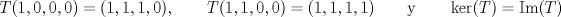 TEX: \[T(1,0,0,0)=(1,1,1,0),\qquad T(1,1,0,0)=(1,1,1,1)\qquad\text{y}\qquad \ker (T)=\text{Im}(T)\]