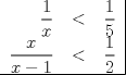 TEX: \begin{tabular}{rcl|}<br />$\dfrac{1}{x}$ & $<$ & $\dfrac{1}{5}$ \\<br />$\dfrac{x}{x-1}$ & $<$ & $\dfrac{1}{2}$ \\ \hline<br />\end{tabular}