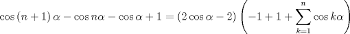 TEX: $$<br />\cos \left( {n + 1} \right)\alpha  - \cos n\alpha  - \cos \alpha  + 1 = \left( {2\cos \alpha  - 2} \right)\left( { - 1 + 1 + \sum\limits_{k = 1}^n {\cos k\alpha } } \right)<br />$$