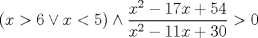 TEX: $$<br />\left( {x > 6 \vee x < 5} \right) \wedge \frac{{x^2  - 17x + 54}}<br />{{x^2  - 11x + 30}} > 0<br />$$