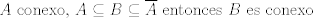 TEX:  $A$ conexo, $A\subseteq B\subseteq \overline{A}$ entonces $B$ es conexo