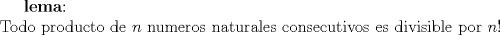 TEX: \textbf{lema}:\\<br />Todo producto de $n$ numeros naturales consecutivos es divisible por $n!$