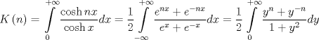 TEX: $$<br />K\left( n \right) = \int\limits_0^{ + \infty } {\frac{{\cosh nx}}<br />{{\cosh x}}dx}  = \frac{1}<br />{2}\int\limits_{ - \infty }^{ + \infty } {\frac{{e^{nx}  + e^{ - nx} }}<br />{{e^x  + e^{ - x} }}dx}  = \frac{1}<br />{2}\int\limits_0^{ + \infty } {\frac{{y^n  + y^{ - n} }}<br />{{1 + y^2 }}dy} <br />$$