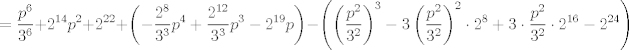 TEX: $$=\frac{p^{6}}{3^{6}}+2^{14}p^{2}+2^{22}+\left( -\frac{2^{8}}{3^{3}}p^{4}+\frac{2^{12}}{3^{3}}p^{3}-2^{19}p \right)-\left( \left( \frac{p^{2}}{3^{2}} \right)^{3}-3\left( \frac{p^{2}}{3^{2}} \right)^{2}\cdot 2^{8}+3\cdot \frac{p^{2}}{3^{2}}\cdot 2^{16}-2^{24} \right)$$