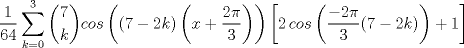 TEX: \[\frac{1}{64}\sum_{k=0}^{3}\binom{7}{k}cos\left ((7-2k)\left (x+\frac{2\pi }{3}  \right )  \right )\left [2\, cos\left (\frac{-2\pi }{3}(7-2k)  \right )+1\right ]\]