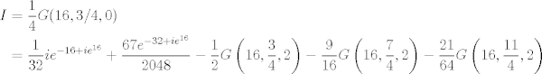 TEX: \begin{align*}<br />I&=\frac{1}{4}G(16,3/4,0) \\<br />&= \frac{1}{32} i e^{-16+i e^{16}}+\frac{67 e^{-32+i<br />   e^{16}}}{2048} -\frac{1}{2} G\left(16,\frac{3}{4},2\right)-\frac{9}{16}<br />   G\left(16,\frac{7}{4},2\right)-\frac{21}{64}<br />   G\left(16,\frac{11}{4},2\right)\\<br />\end{align*}