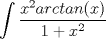 TEX: $\displaystyle \int \dfrac{x^2 arctan(x)}{1 + x^2}$