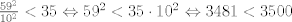 TEX: $\frac{59^2}{10^2}<35 \Leftrightarrow 59^2<35\cdot 10^2$ $\Leftrightarrow 3481<3500$