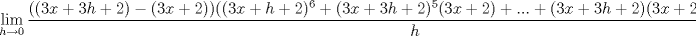 TEX: \[\lim_{h\rightarrow 0}\frac{((3x+3h+2)-(3x+2))((3x+h+2)^{6}+(3x+3h+2)^{5}(3x+2)+...+(3x+3h+2)(3x+2)^{5}+(3x+2)^{6})}{h}\]