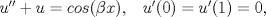 TEX: $u''+u=cos(\beta x), \; \;\;  u'(0)=u'(1)=0,$