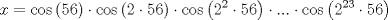 TEX: $$x=\cos \left( 56 \right)\cdot \cos \left( 2\cdot 56 \right)\cdot \cos \left( 2^{2}\cdot 56 \right)\cdot ...\cdot \cos \left( 2^{23}\cdot 56 \right)$$