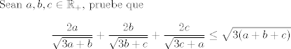 TEX: Sean $a,b,c\in\mathbb{R}_+$, pruebe que $$\frac{2a}{\sqrt{3a+b}}+\frac{2b}{\sqrt{3b+c}}+\frac{2c}{\sqrt{3c+a}}\leq \sqrt{3(a+b+c)}$$