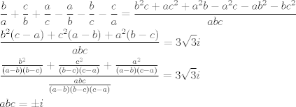 TEX: \[\begin{gathered}<br />  \frac{b}{a} + \frac{c}{b} + \frac{a}{c} - \frac{a}{b} - \frac{b}{c} - \frac{c}{a} = \frac{{{b^2}c + a{c^2} + {a^2}b - {a^2}c - a{b^2} - b{c^2}}}{{abc}} \hfill \\<br />  \frac{{{b^2}(c - a) + {c^2}(a - b) + {a^2}(b - c)}}{{abc}} = 3\sqrt 3 i \hfill \\<br />  \frac{{\frac{{{b^2}}}{{(a - b)(b - c)}} + \frac{{{c^2}}}{{(b - c)(c - a)}} + \frac{{{a^2}}}{{(a - b)(c - a)}}}}{{\frac{{abc}}{{(a - b)(b - c)(c - a)}}}} = 3\sqrt 3 i \hfill \\<br />  abc =  \pm i \hfill \\ <br />\end{gathered} \]