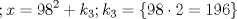 TEX: \[;x=98^2+k_{3};k_{3}=\left \{98\cdot 2=196\right \}\]