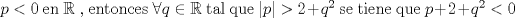 TEX: $p < 0$ en $\mathbb{R}$ , entonces $\forall q \in \mathbb{R}$ tal que $|p| > 2 + q^{2}$ se tiene que $p + 2 + q^{2} < 0$