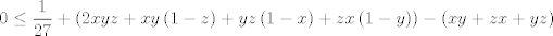 TEX: $$0\le \frac{1}{27}+\left( 2xyz+xy\left( 1-z \right)+yz\left( 1-x \right)+zx\left( 1-y \right) \right)-\left( xy+zx+yz \right)$$