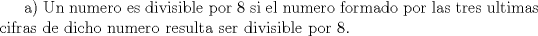 TEX: a) Un numero es divisible por 8 si el numero formado por las tres ultimas cifras de dicho numero resulta ser divisible por 8.