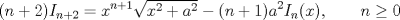 TEX: \[(n+2)I_{n+2} = x^{n+1}\sqrt{x^2+a^2}-(n+1)a^2I_n (x),\qquad n\geq 0\]