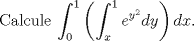 TEX: \noindent Calcule $\displaystyle \int_{0}^1\left(\displaystyle \int_{x}^1 e^{y^2}dy\right)dx.$