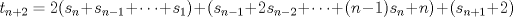 TEX: \( \displaystyle t_{n+2}=2(s_n+s_{n-1}+\dots+s_1)+(s_{n-1}+2s_{n-2}+\dots+(n-1)s_n+n)+(s_{n+1}+2) \)