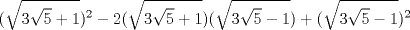 TEX: $$(\sqrt{3\sqrt{5}+1})^{2}-2(\sqrt{3\sqrt{5}+1})(\sqrt{3\sqrt{5}-1})+(\sqrt{3\sqrt{5}-1})^{2}$$