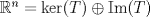 TEX: $\mathbb{R}^n=\ker (T)\oplus \text{Im}(T)$