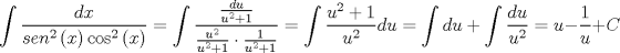 TEX: \[<br />\int {\frac{{dx}}{{sen^2 \left( x \right)\cos ^2 \left( x \right)}}}  = \int {\frac{{\frac{{du}}{{u^2  + 1}}}}{{\frac{{u^2 }}{{u^2  + 1}} \cdot \frac{1}{{u^2  + 1}}}}}  = \int {\frac{{u^2  + 1}}{{u^2 }}} du = \int {du + \int {\frac{{du}}{{u^2 }}} }  = u - \frac{1}{u} + C<br />\]<br />