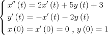 TEX: $\left\{ \begin{gathered}<br />  x''\left( t \right) = 2x'\left( t \right) + 5y\left( t \right) + 3 \hfill \\<br />  y'\left( t \right) =  - x'\left( t \right) - 2y\left( t \right) \hfill \\<br />  x\left( 0 \right) = x'\left( 0 \right) = 0{\text{ }}{\text{, }}y\left( 0 \right) = 1 \hfill \\ <br />\end{gathered}  \right.$