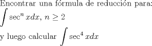 TEX: <br />Encontrar una frmula de reduccin para:<br /><br />$\displaystyle \int\sec^n{x}dx$,  $n\geq2$<br /><br />y luego calcular $\displaystyle \int\sec^4{x}dx$<br /><br />