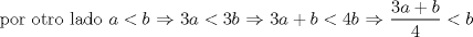 TEX: por otro lado $a<b$ $\Rightarrow$  $3a<3b$ $\Rightarrow$ $3a+b<4b$ $\Rightarrow$ $\displaystyle\frac{3a+b}{4}<b$<br />