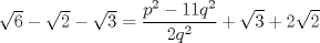 TEX:  $\sqrt{6} - \sqrt{2} - \sqrt{3} = \displaystyle\frac{p^2 - 11q^2}{2q^2} + \sqrt{3} + 2\sqrt{2}$