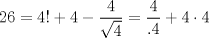 TEX: $$<br />26 = 4! + 4 - \frac{4}<br />{{\sqrt 4 }} = \frac{4}<br />{{.4}} + 4 \cdot 4<br />$$